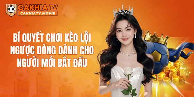 Bí quyết chơi kèo lội ngược dòng dành cho người mới bắt đầu