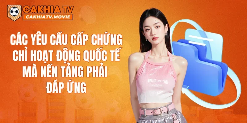 Các yêu cầu cấp chứng chỉ hoạt động quốc tế mà nền tảng phải đáp ứng