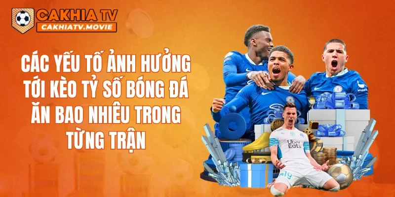 Các yếu tố ảnh hưởng tới Kèo Tỷ Số Bóng Đá ăn bao nhiêu trong từng trận