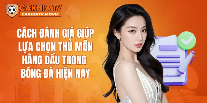 Cách đánh giá giúp lựa chọn thủ môn hàng đầu trong bóng đá hiện nay