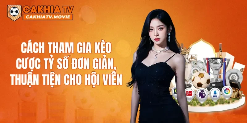 Cách tham gia kèo cược tỷ số đơn giản, thuận tiện cho hội viên