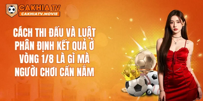 Cách thi đấu và luật phân định kết quả ở vòng 1/8 là gì mà người chơi cần nắm