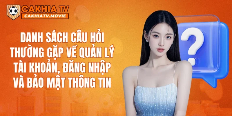 Danh sách câu hỏi thường gặp về quản lý tài khoản, đăng nhập và bảo mật thông tin