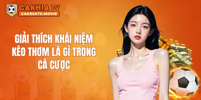 Giải thích khái niệm kèo thơm là gì trong cá cược