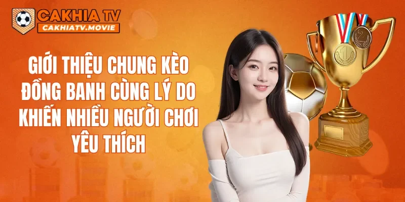 Giới thiệu chung kèo đồng banh cùng lý do khiến nhiều người chơi yêu thích