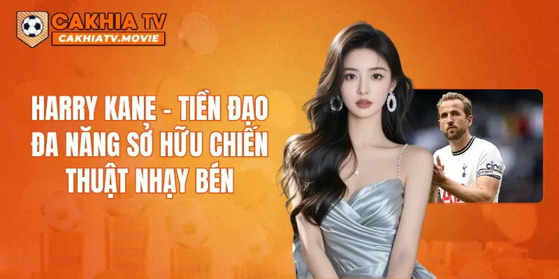 Harry Kane – Tiền đạo đa năng sở hữu chiến thuật nhạy bén