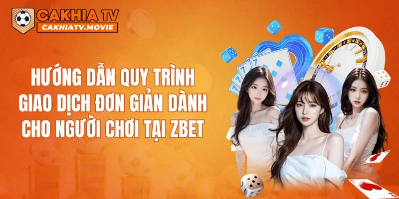 Hướng dẫn quy trình giao dịch đơn giản dành cho người chơi tại ZBET