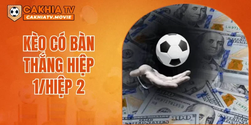 Kèo Có Bàn Thắng Trong Hiệp 1/Hiệp 2