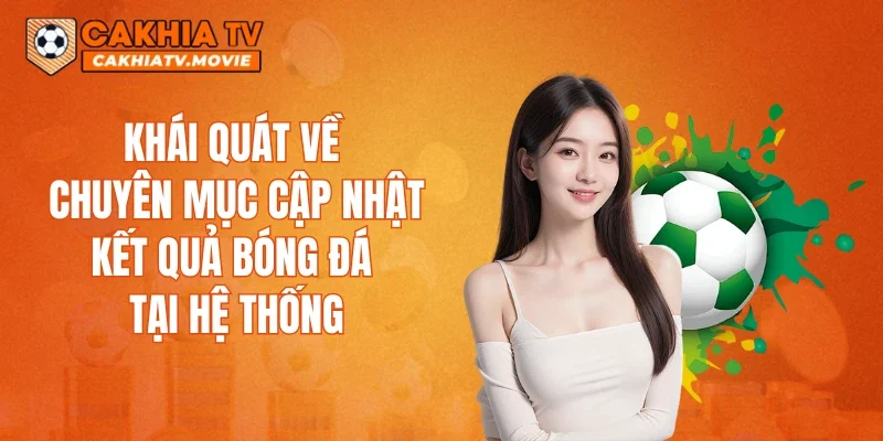 Khái quát về chuyên mục cập nhật kết quả bóng đá tại hệ thống