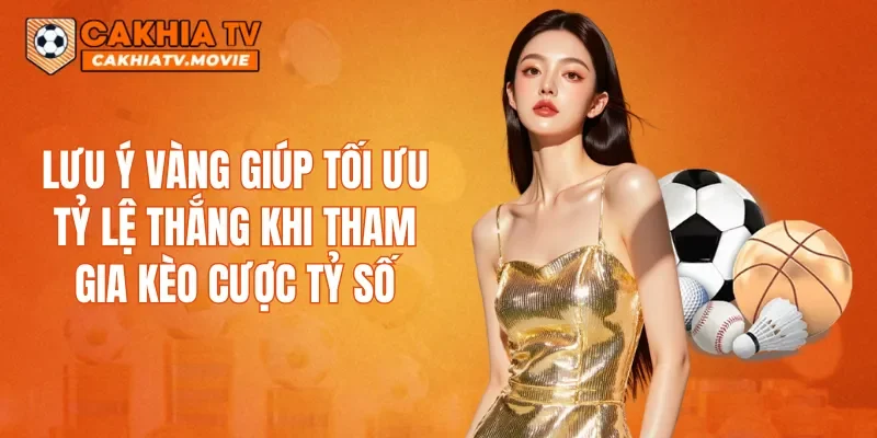 Lưu ý vàng giúp tối ưu tỷ lệ thắng khi tham gia kèo cược tỷ số
