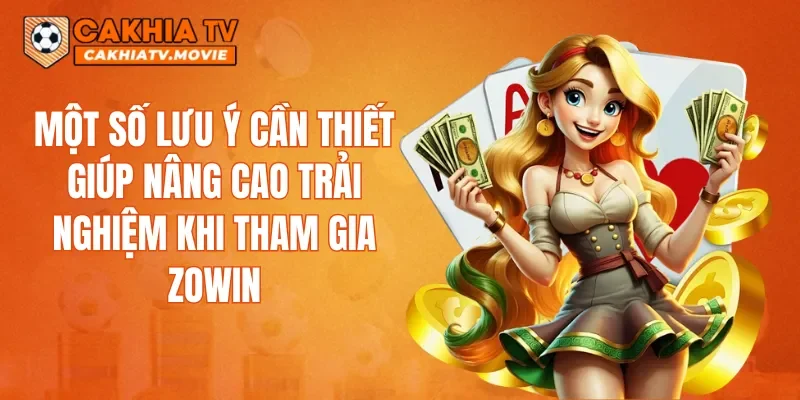 Một số lưu ý cần thiết giúp nâng cao trải nghiệm khi tham gia ZOWIN