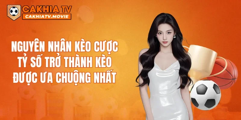 Nguyên nhân kèo cược tỷ số trở thành kèo được ưa chuộng nhất