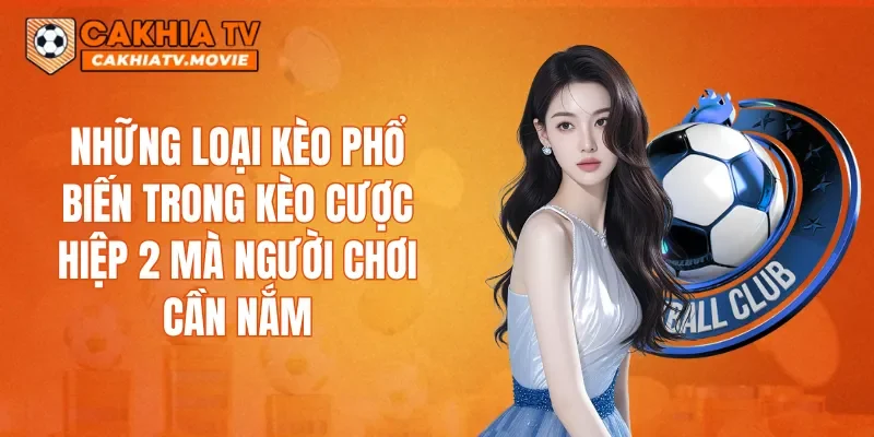 Những loại kèo phổ biến trong kèo cược hiệp 2 mà người chơi cần nắm