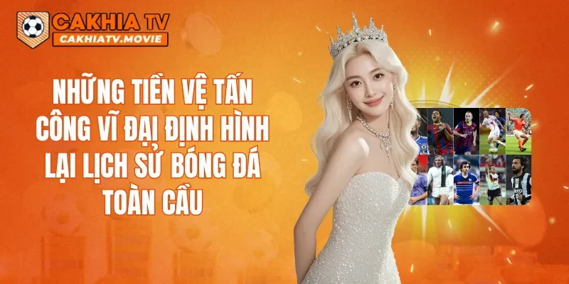 Những tiền vệ tấn công vĩ đại định hình lại lịch sử bóng đá toàn cầu