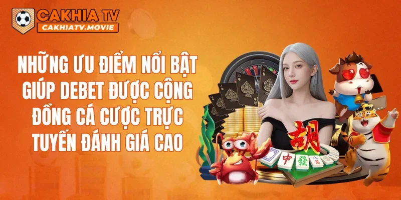 Những ưu điểm nổi bật giúp DEBET được cộng đồng cá cược trực tuyến đánh giá cao