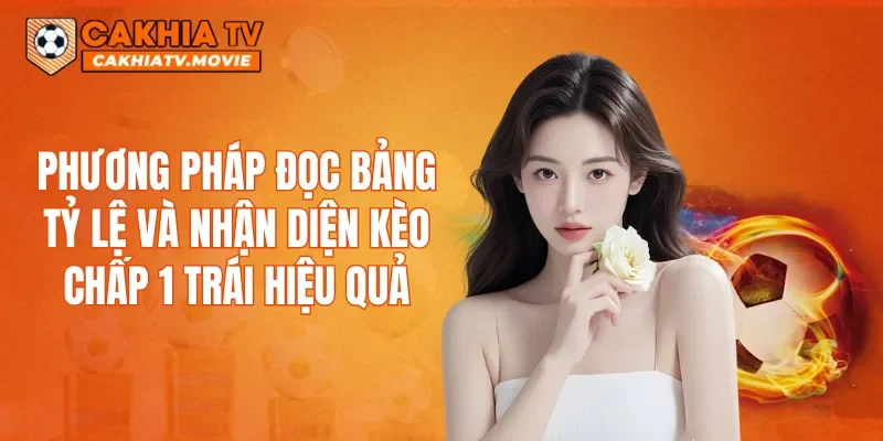 Phương pháp đọc bảng tỷ lệ và nhận diện kèo chấp 1 trái hiệu quả