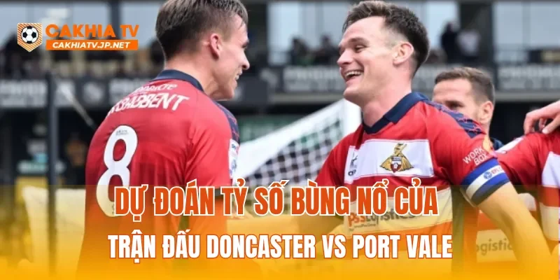 Dự đoán tỷ số bùng nổ của trận đấu Doncaster vs Port Vale