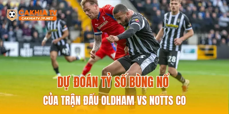 Dự đoán tỷ số bùng nổ của trận đấu Oldham vs Notts Co