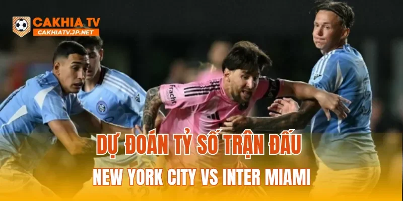 Dự đoán tỷ số trận đấu New York City vs Inter Miami