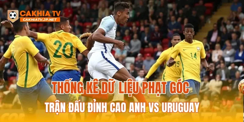 Thống kê dữ liệu phạt góc trận đấu đỉnh cao Anh vs Uruguay