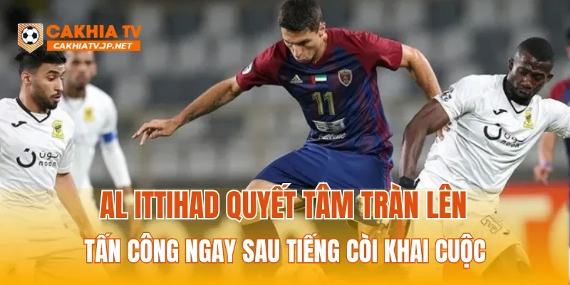 Al Ittihad quyết tâm tràn lên tấn công ngay sau tiếng còi khai cuộc