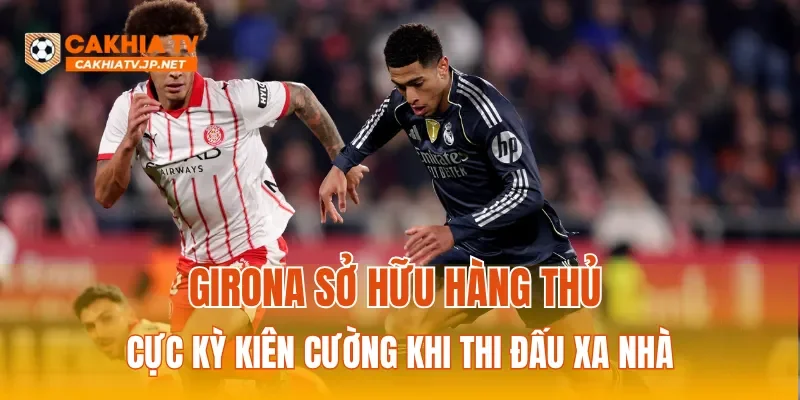 Girona sở hữu hàng thủ cực kỳ kiên cường khi thi đấu xa nhà