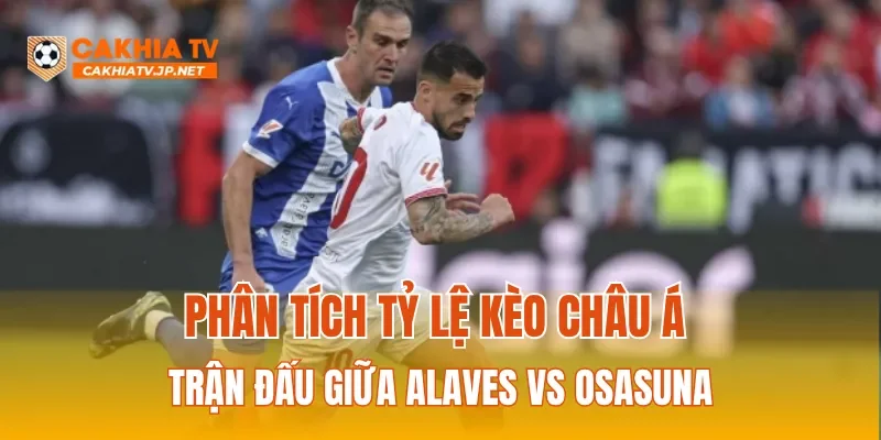 Phân tích tỷ lệ kèo Châu Á trận đấu giữa Alaves vs Osasuna