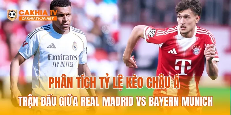 Phân tích tỷ lệ kèo Châu Á trận đấu giữa Real Madrid vs Bayern Munich