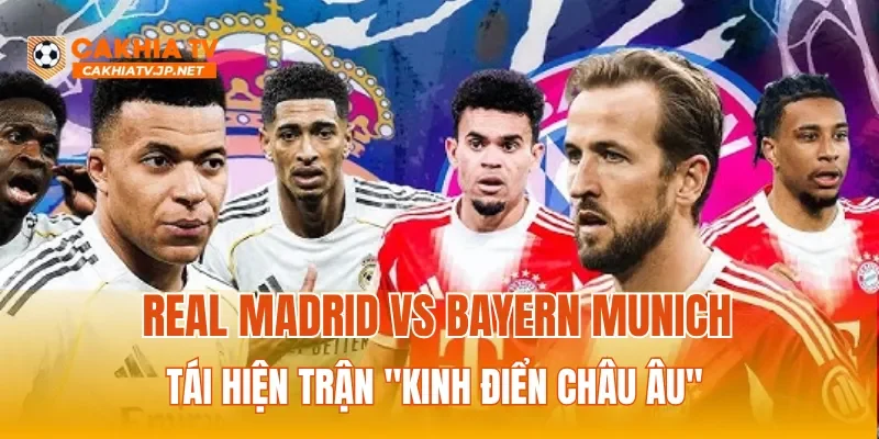 Real Madrid vs Bayern Munich tái hiện trận "Kinh điển châu Âu" 
