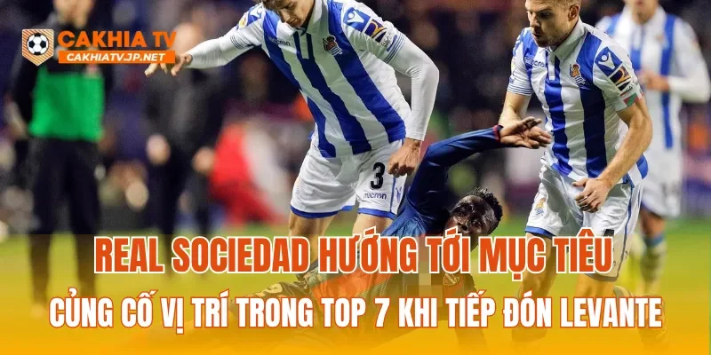 Real Sociedad hướng tới mục tiêu củng cố vị trí trong Top 7 khi tiếp đón Levante