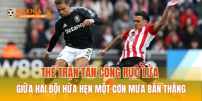 Thế trận tấn công rực lửa giữa hai đội hứa hẹn một cơn mưa bàn thắng