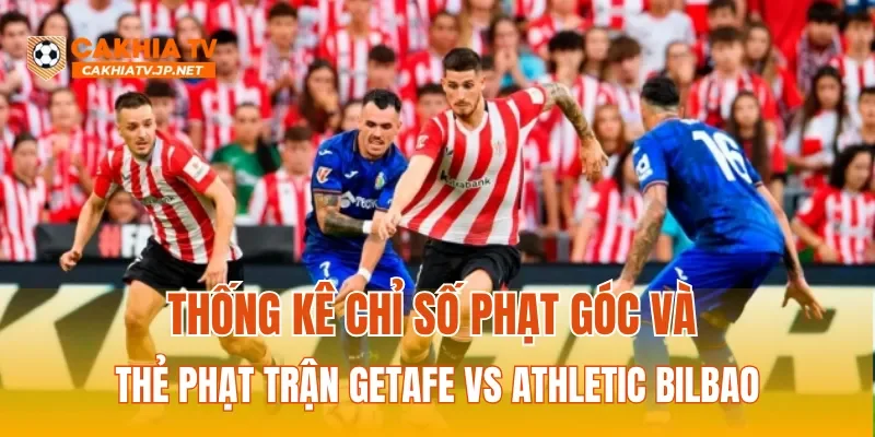 Thống kê chỉ số phạt góc và thẻ phạt trận Getafe Vs Athletic Bilbao